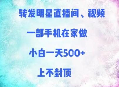 转发明星直播间、视频，一部手机在家做，小白一天多张，上不封顶-三零资源