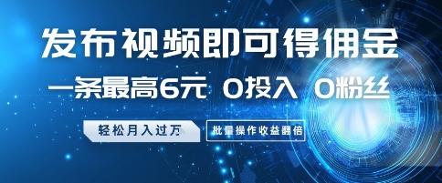 发布视频即可得佣金,一条最高6元,0投入 0粉丝 会发视频就行,月入过W,批量操作收益翻倍【揭秘】-三零资源