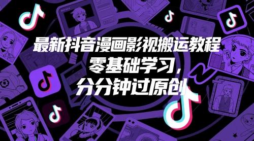 最新抖音漫画影视搬运教程,零基础学习,分分钟过原创-三零资源