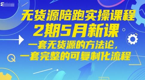 无货源陪跑实操课程2期5月新课,一套无货源的方法论,一套完整的可复制化流程-三零资源