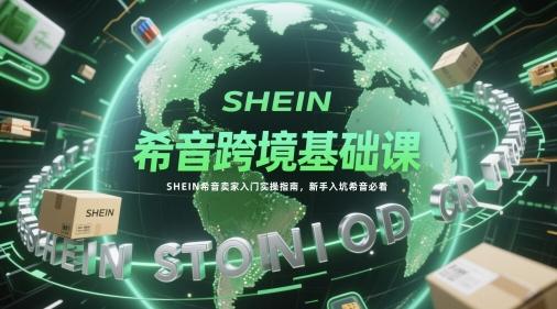 希音跨境基础课,SHEIN希音卖家入门实操指南,新手入坑希音必看-三零资源