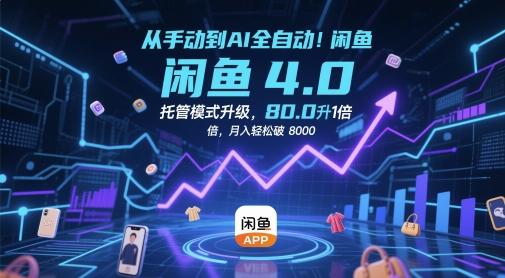 从手动到AI全自动!闲鱼4.0托管模式升级,效率提升10 倍,月入轻松破 8k【揭秘】-三零资源
