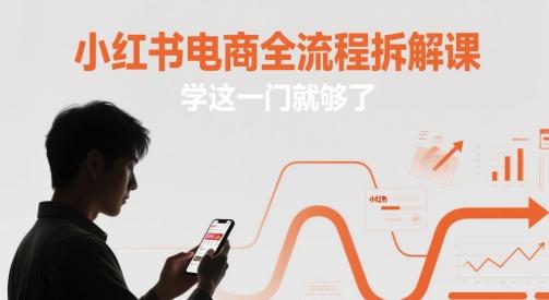 小红书电商全流程拆解课,学这一门就够了-三零资源