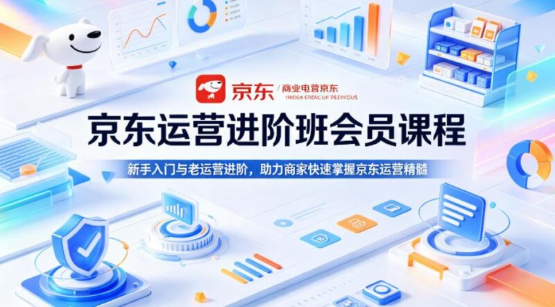 京东运营进阶班会员课程,新手入门与老运营进阶,助力商家快速掌握京东运营精髓-三零资源