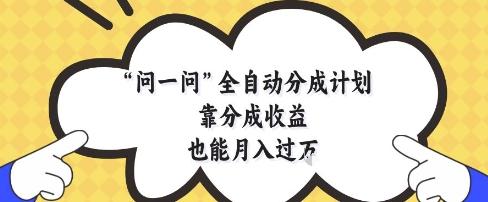 问一问全自动分成计划,靠分成收益也能月入过1W【揭秘】-三零资源