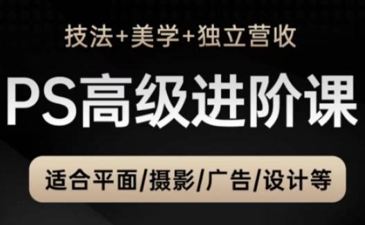 PS高级后期进阶课(技法+美学+独立营收),适合平面摄影广告设计等-三零资源