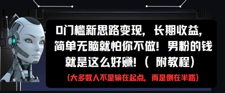 0门槛新思路变现，长期收益，简单无脑就怕你不做，男粉的钱就是这么好挣(附教程)-三零资源