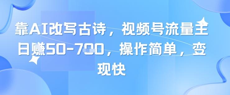 靠AI改写古诗,视频号流量主日入几张,操作简单,变现快-三零资源