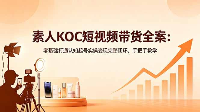素人KOC短视频带货全案:零基础打通认知起号实操变现完整闭环,手把手教学-三零资源