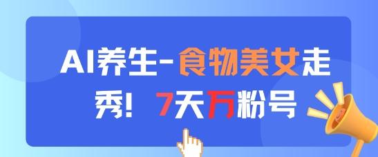 AI养生新玩法,食物美女走秀,7天万粉号-三零资源