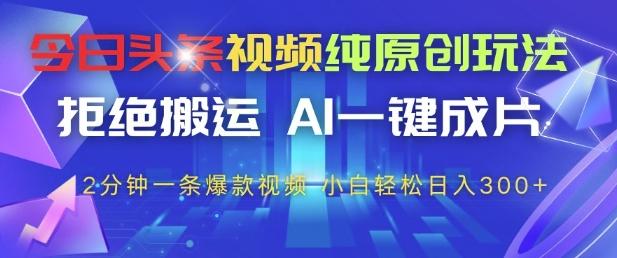 今日头条视频纯原创玩法,拒绝搬运,AI一键成片, 2分钟一条爆款视频,小白也能轻松日入3张+【揭秘】-三零资源