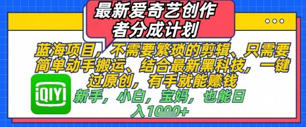 最新爱奇艺创作者分成计划，不需要繁琐的剪辑，只需要简单动手搬运，一键过原创，有手就能做-三零资源