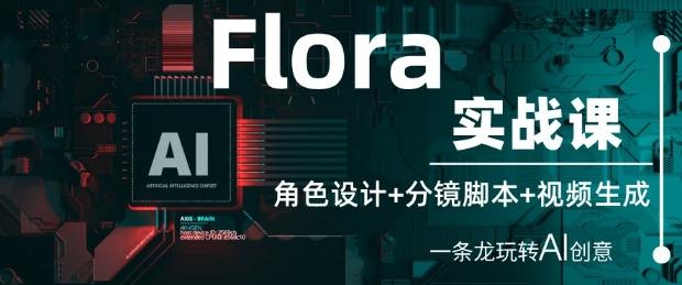 Flora实战课：角色设计+分镜脚本+视频生成，一条龙玩转AI创意-三零资源