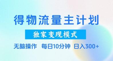 得物流量主计划,独家变现模式,轻松上手,日入3张+【揭秘】-三零资源