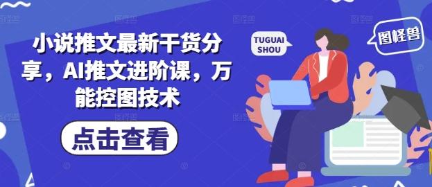 小说推文最新干货分享,AI推文进阶课,万能控图技术-三零资源