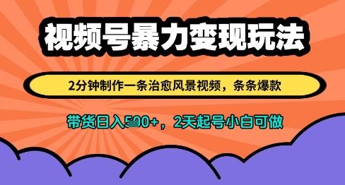 视频号暴力变现玩法,2分钟制作一条治愈风景视频,条条爆款,挂橱窗带货日入多张,2天起号小白可做-三零资源