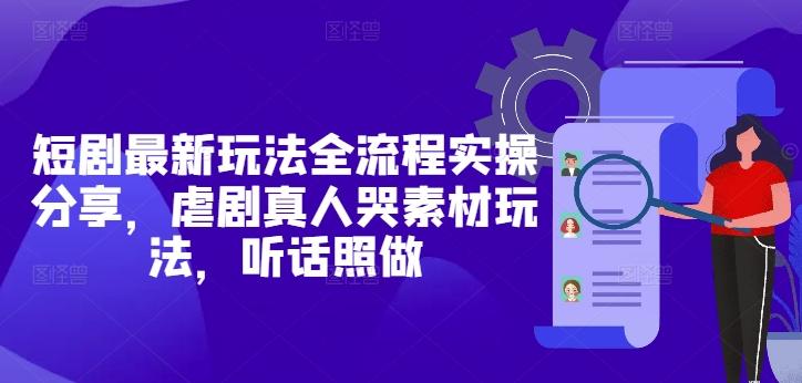 短剧最新玩法全流程实操分享，虐剧真人哭素材玩法，听话照做-三零资源