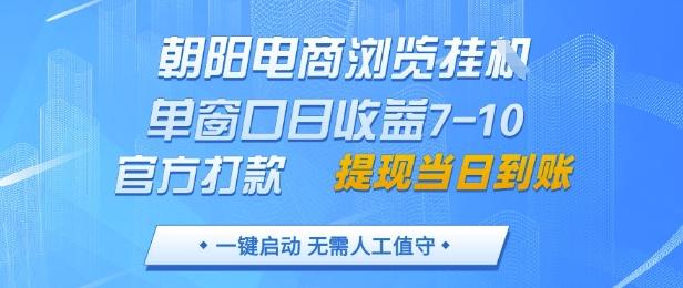 朝阳电商浏览挂G，单窗口日收益7-10，官方打款，单日提现到账，支持手机电脑【揭秘】-三零资源