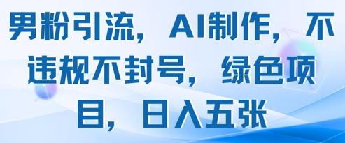 男粉引流,AI制作,不违规不封号,绿色项目,日入五张-三零资源