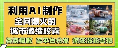 利用AI制作全网爆火的城市微缩胶囊,条条爆款, 多平台分发,疯狂涨粉变现-三零资源
