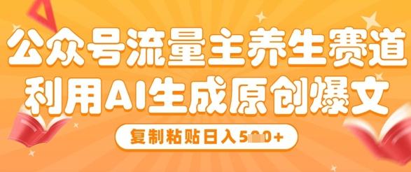 公众号流量主养生赛道,利用AI生成原创爆文,复制粘贴日入5张-三零资源