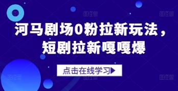 河马剧场0粉拉新玩法,短剧拉新嘎嘎爆-三零资源