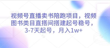 视频号直播卖书陪跑项目,视频号图书类目直搭间搭建起号稳号,3-7天起号,月入1w+-三零资源