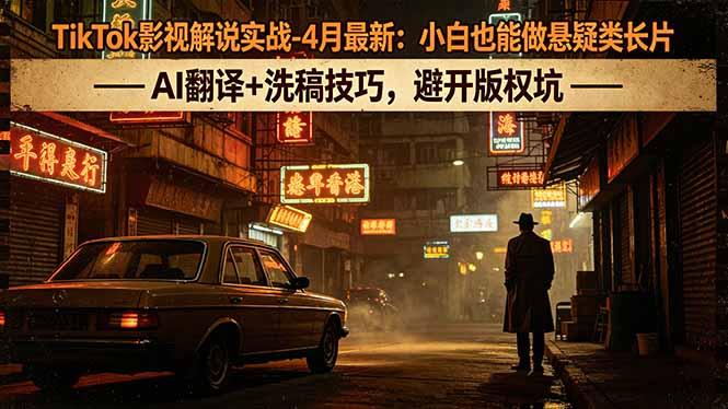 TikTok影视解说实战-4月最新:小白也能做悬疑类长片,AI翻译+洗稿技巧,避开版权坑-三零资源