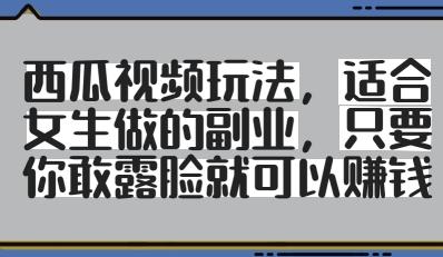 西瓜视频玩法，适合女生做的副业，只要你敢露脸就有收益-三零资源