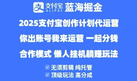 2025支付宝创作者分成计划代运营，纯托管，高分成，合作模式【揭秘】-三零资源