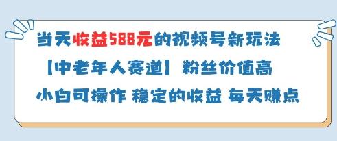 当天收益588的视频号分成计划新玩法中老年人赛道粉丝价值高-三零资源