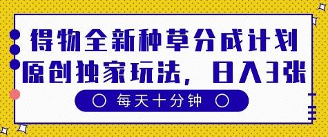 得物全新种草分成计划，原创独家玩法，每天只需十分钟，单日稳定变现多张【揭秘】-三零资源