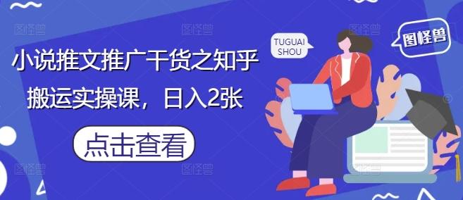 小说推文推广干货之知乎搬运实操课，日入2张-三零资源