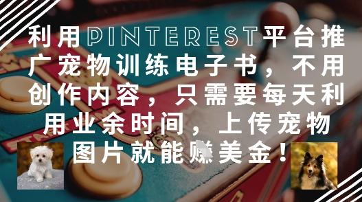 利用Pinterest平台推广宠物训练电子书,不用创作内容,只需要每天利用业余时间,上传宠物图片就能挣美金!-三零资源