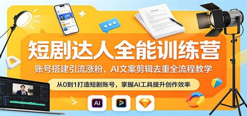 短剧达人全能训练营:账号搭建引流涨粉,AI 文案剪辑去重全流程教学-三零资源