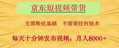 京东短视频带货,无需粉丝基础,不需要任何技术,每天十分钟发布视频,月入8k【揭秘】-三零资源