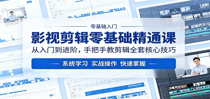 影视剪辑零基础精通课:从入门到进阶,手把手教剪辑全套核心技巧