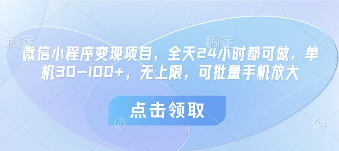微信小程序变现项目，全天24小时都可做，单机30-100+，无上限，可批量手机放大-三零资源