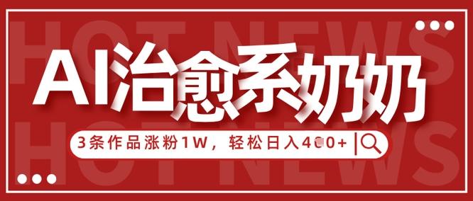 AI治愈系老奶奶情感赛道,3条作品涨粉1W+,小白轻松日入4张+-三零资源
