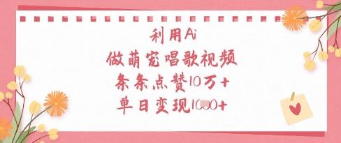 利用Ai做萌宠唱歌视频,条条点赞10W+,单日变现1k-三零资源