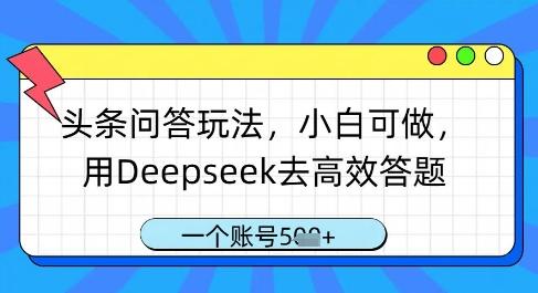 头条问答玩法,小白可做,用Deepseek去高效答题,一个账号几张-三零资源