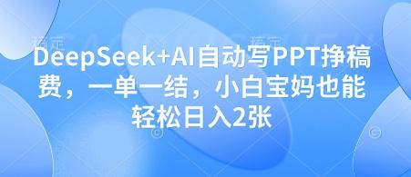 DeepSeek+AI自动写PPT挣稿费,一单一结,小白宝妈也能轻松日入2张-三零资源