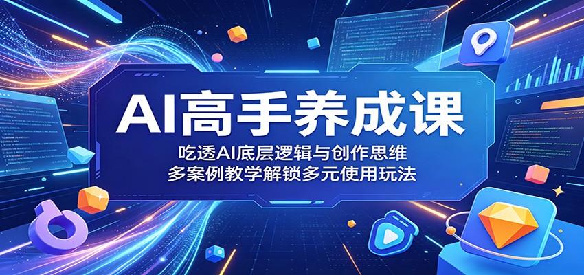 AI高手养成课:吃透AI底层逻辑与创作思维,多案例教学解锁多元使用玩法