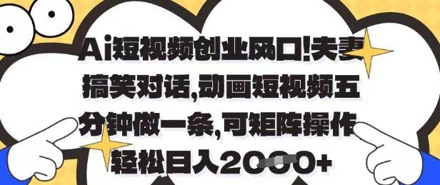 Ai短视频创业风口,夫妻搞笑对话,动画短视频五分钟做一条,可矩阵操作,轻松日入1k+【揭秘】-三零资源
