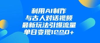 利用AI制作与古人对话的视频,最新玩法引爆流量,单日变现1k-三零资源
