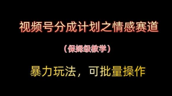 视频号分成计划之情感赛道暴力玩法,可批量操作,保姆级教学-三零资源