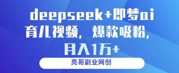 deepseek+即梦ai育儿视频,爆款吸粉,月入1w-三零资源