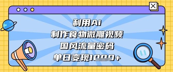 利用Ai制作食物微雕视频,国风流量密码,单日变现数张-三零资源
