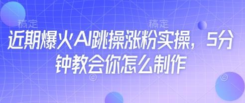 近期爆火AI跳操涨粉实操，5分钟教会你怎么制作-三零资源