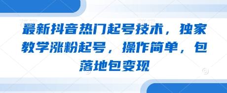 最新抖音热门起号技术，独家教学涨粉起号，操作简单，包落地包变现-三零资源